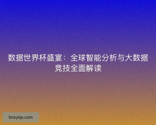 数据世界杯盛宴：全球智能分析与大数据竞技全面解读