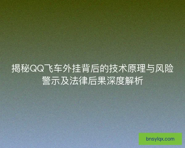 揭秘QQ飞车外挂背后的技术原理与风险警示及法律后果深度解析 揭秘QQ飞车外挂背后的技术原理与风险警示及法律后果深度解析