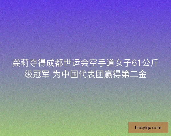 龚莉夺得成都世运会空手道女子61公斤级冠军 为中国代表团赢得第二金 龚莉夺得成都世运会空手道女子61公斤级冠军 为中国代表团赢得第二金