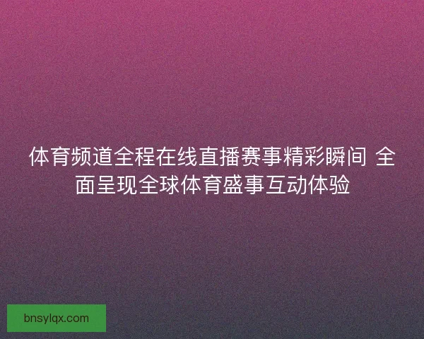 体育频道全程在线直播赛事精彩瞬间 全面呈现全球体育盛事互动体验 体育频道全程在线直播赛事精彩瞬间 全面呈现全球体育盛事互动体验