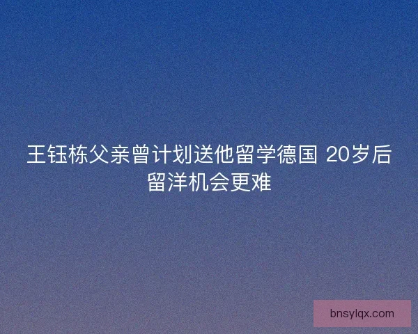 王钰栋父亲曾计划送他留学德国 20岁后留洋机会更难
